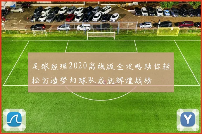 足球经理2020离线版全攻略助你轻松打造梦幻球队成就辉煌战绩