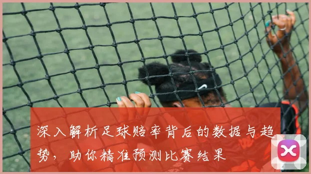 深入解析足球赔率背后的数据与趋势，助你精准预测比赛结果