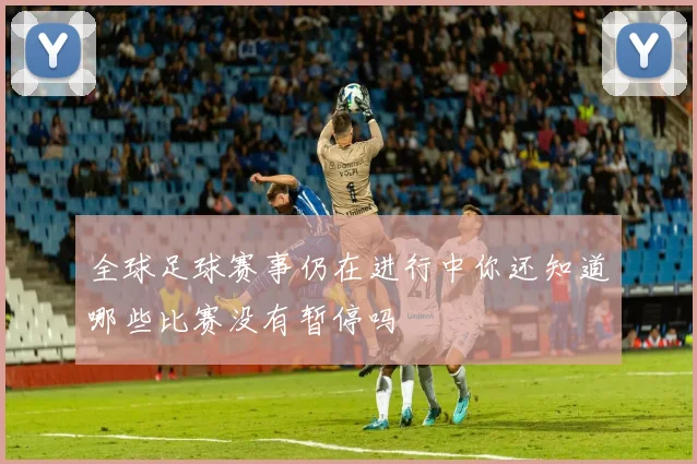全球足球赛事仍在进行中你还知道哪些比赛没有暂停吗