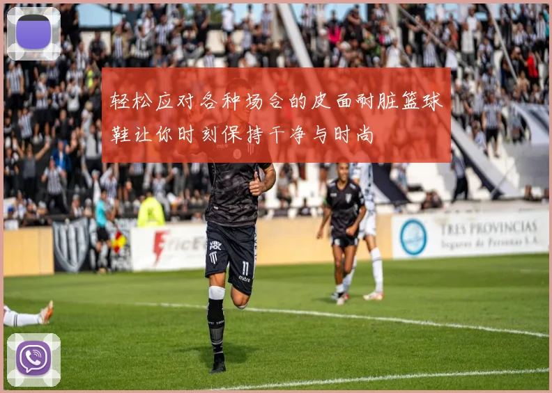 轻松应对各种场合的皮面耐脏篮球鞋让你时刻保持干净与时尚