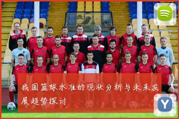 我国篮球水准的现状分析与未来发展趋势探讨