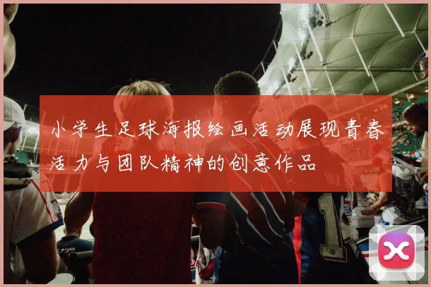 小学生足球海报绘画活动展现青春活力与团队精神的创意作品