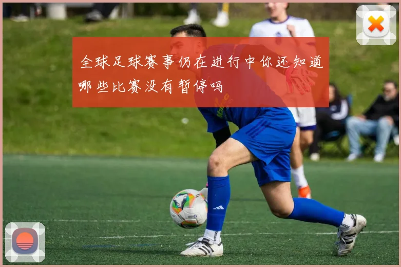 全球足球赛事仍在进行中你还知道哪些比赛没有暂停吗